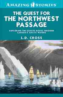 The Quest for the Northwest Passage: Exploring the elusive route through Canada's Arctic waters by L.D. Cross
