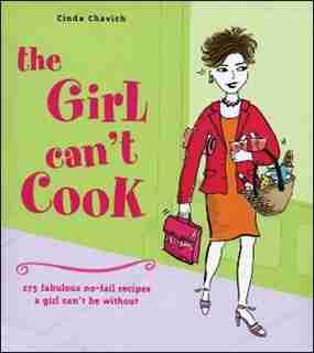 The Girl Can't Cook: 250 Fabulous No-Fail Recipes a Girl Can't Be Without by Cinda Chavich