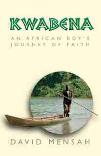Kwabena: An African Boy's Journey Of Faith by David Mensah