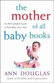 The Mother of all Baby Books: An All-Canadian Guide to Your Babys First Year by Ann Douglas
