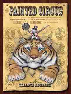 The Painted Circus: P.T. Vermin Presents a Mesmerizing Menagerie of Trickery and Illusion Guaranteed to Beguile and Bam by Wallace Edwards