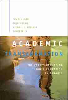 Academic Transformation: THE FORCES RESHAPING HIGHER EDUCATION IN ONTARIO by Ian D. Clark