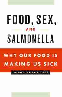 Food, Sex and Salmonella: Why Our Food is Making Us Sick by David Waltner-Toews