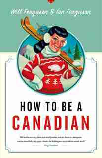 How to Be a Canadian: Even If You Already Are One by Will Ferguson