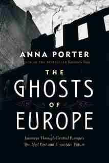 The Ghosts of Europe: Journeys through Central Europe's Troubled Past and Uncertain Future by Anna Porter