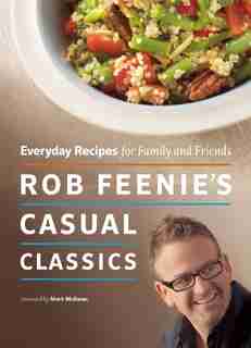 Rob Feenie's Casual Classics: Everyday Recipes for Family and Friends by Rob Feenie