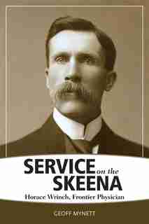 Service On The Skeena: Horace Wrinch, Frontier Physician de Geoff Mynett