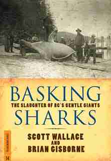 Basking Sharks: The Slaughter Of Bc's Gentle Giants by Scott Wallace