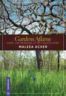 Gardens Aflame: Garry Oak Meadows Of Bc's South Coast by Maleea Acker
