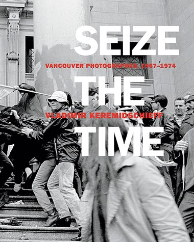 Seize The Time: Vancouver Photographed, 1967-1974 by Vladimir Keremidschieff