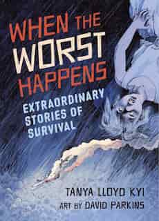 When the Worst Happens: Extraordinary Stories of Survival by Tanya Lloyd Kyi
