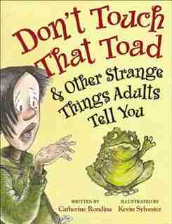 Don't Touch That Toad And Other Strange Things Adults Tell You by Catherine Rondina