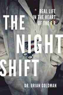 The Night Shift: Real Life In The Heart Of The ER by Brian Goldman