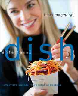 Dish Entertains: Everyday Simple to Special Occasions by Trish Magwood