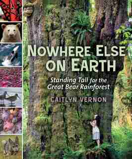 Nowhere Else on Earth: Standing Tall for the Great Bear Rainforest by Caitlyn Vernon