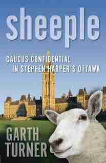 Sheeple: Caucus Confidential in Stephen Harper's Ottawa by Garth Turner