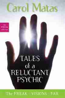 Tales of a Reluctant Psychic: The Freak, Visions, and Far by CAROL MATAS