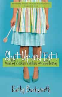 Shut Up and Eat: Tales of Chicken, Children and Chardonnay by Kathy Buckworth