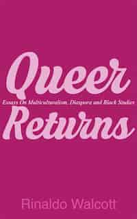 Queer Returns: Essays On Multiculturalism, Diaspora And Black Studies by Rinaldo Walcott
