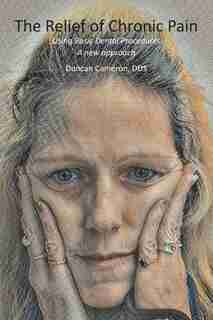 The Relief Of Chronic Pain: Using Basic Dental Procedures: A New Approach by Duncan Cameron