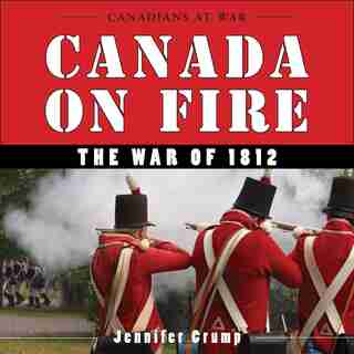 Canada on Fire: The War of 1812 by Jennifer Crump