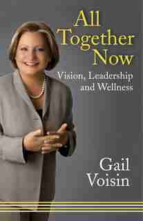 All Together Now: Vision, Leadership, and Wellness by Gail Voisin