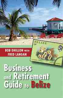 Business and Retirement Guide to Belize: The Last Virgin Paradise by Bob Dhillon