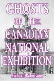 Ghosts of the Canadian National Exhibition by Richard Palmisano