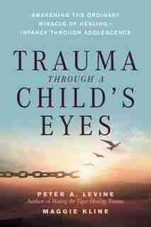 Trauma Through A Child's Eyes: Awakening the Ordinary Miracle Of Healing by Peter A. Levine