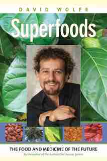 Superfoods: The Food And Medicine Of The Future by David Wolfe