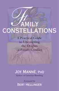 Family Constellations: A Practical Guide To Uncovering The Origins Of Family Conflict by Joy Manne