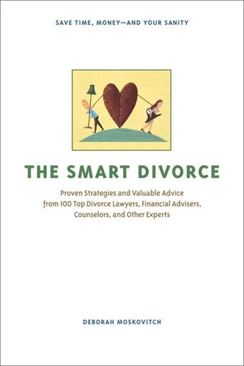 The Smart Divorce: Proven Strategies and Valuable Advice from 100 Top Divorce Lawyers, Financial Advisers, Counselors, by Deborah Moskovitch