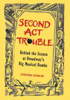Second Act Trouble: Behind the Scenes at Broadway's Big Musical Bombs by Steven Suskin