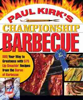 Paul Kirk's Championship Barbecue: Barbecue Your Way to Greatness With 575 Lip-Smackin' Recipes from the Baron of Barbecue by Paul Kirk