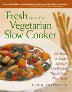 Fresh from the Vegetarian Slow Cooker: 200 Recipes For Healthy And Hearty One-pot Meals That Are Ready When You Are by Robin Robertson
