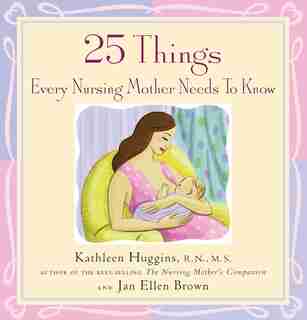 25 Things Every Nursing Mother Needs to Know by Kathleen Huggins