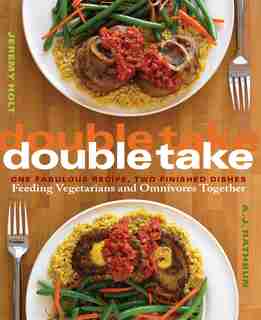 Double Take: One Fabulous Recipe, Two Finished Dishes, Feeding Vegetarians and Omnivores Together by A.j. Rathbun