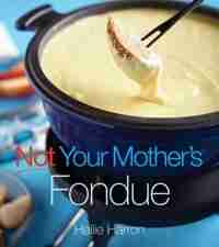 Not Your Mother's Fondue by Hallie Harron