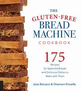 The Gluten-free Bread Machine Cookbook: 175 Recipes For Splendid Breads And Delicious Dishes To Make With Them by Jane Bonacci