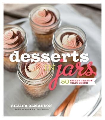 Desserts in Jars: 50 Sweet Treats that Shine by Shaina Olmanson