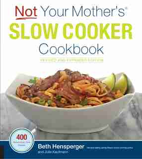 Not Your Mother's Slow Cooker Cookbook, Revised And Expanded: 400 Perfect-every-time Recipes by Beth Hensperger