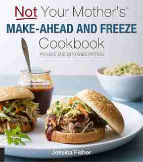 Not Your Mother's Make-ahead And Freeze Cookbook Revised And Expanded Edition by Jessica Fisher