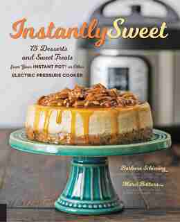 Instantly Sweet: 75 Desserts And Sweet Treats From Your Instant Pot Or Other Electric Pressure Cooker by Barbara Schieving