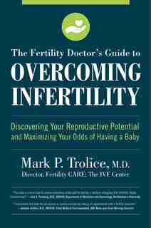 The Fertility Doctor's Guide To Overcoming Infertility: Discovering Your Reproductive Potential And Maximizing Your Odds Of Having A Baby by Mark P. Trolice M.d.