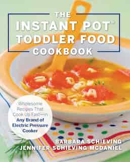 The Instant Pot Toddler Food Cookbook: Wholesome Recipes That Cook Up Fast?in Any Brand Of Electric Pressure Cooker by Barbara Schieving