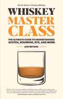 Whiskey Master Class: The Ultimate Guide To Understanding Scotch, Bourbon, Rye, And More by Lew Bryson