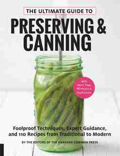 The Ultimate Guide To Preserving And Canning: Foolproof Techniques, Expert Guidance, And 125 Recipes From Traditional To Modern by Editors Of The Harvard Common Press