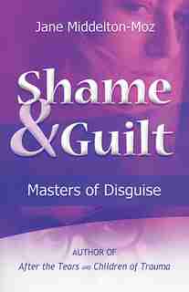 Shame & Guilt: Masters of Disguise by Jane Middelton-Moz