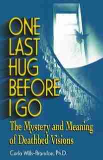 One Last Hug Before I Go: The Mystery And Meaning Of Deathbed Visions by Carla Wills-Brandon, M.A.