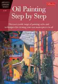 Oil Painting Step by Step: Discover A Wide Range Of Painting Styles And Techniques For Creating Your Own Masterpieces In Oil by John Loughlin